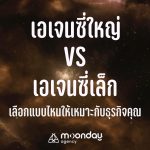 เอเจนซี่ใหญ่ กับ เอเจนซี่เล็ก แบบไหนเหมาะกับธุรกิจ